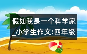 假如我是一個科學(xué)家_小學(xué)生作文:四年級