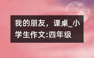 我的朋友，課桌_小學(xué)生作文:四年級(jí)