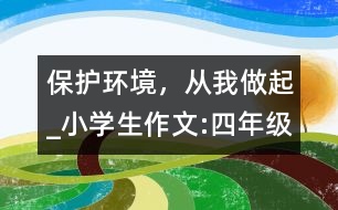 保護環(huán)境，從我做起_小學生作文:四年級