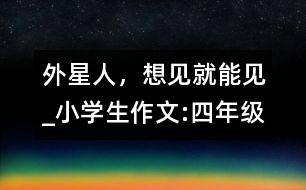 外星人，想見就能見_小學生作文:四年級