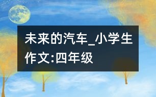 未來的汽車_小學(xué)生作文:四年級(jí)