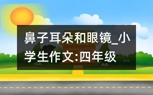 鼻子、耳朵和眼鏡_小學(xué)生作文:四年級