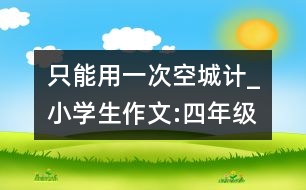 只能用一次空城計(jì)_小學(xué)生作文:四年級