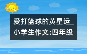 愛(ài)打籃球的黃星運(yùn)_小學(xué)生作文:四年級(jí)