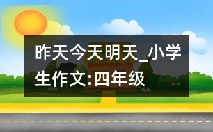 昨天、今天、明天_小學(xué)生作文:四年級