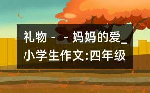 禮物－－媽媽的愛_小學(xué)生作文:四年級