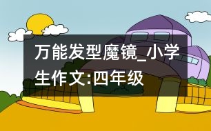 萬能發(fā)型魔鏡_小學(xué)生作文:四年級(jí)