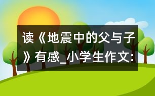 讀《地震中的父與子》有感_小學生作文:四年級
