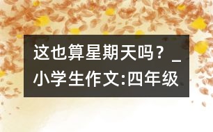 這也算星期天嗎？_小學生作文:四年級