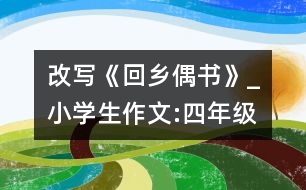 改寫《回鄉(xiāng)偶書》_小學(xué)生作文:四年級