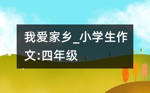 我愛家鄉(xiāng)_小學生作文:四年級