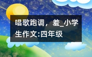 唱歌跑調(diào)，羞_(dá)小學(xué)生作文:四年級(jí)