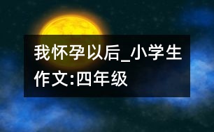 我懷孕以后_小學生作文:四年級