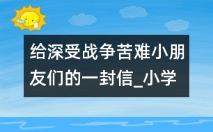 給深受戰(zhàn)爭苦難小朋友們的一封信_(tái)小學(xué)生作文:四年級(jí)