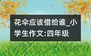 花傘應(yīng)該借給誰_小學生作文:四年級