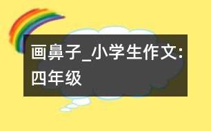 畫鼻子_小學生作文:四年級