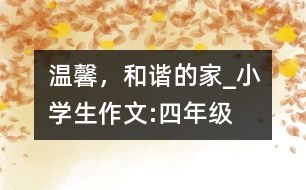 溫馨，和諧的家_小學生作文:四年級