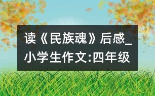 讀《民族魂》后感_小學(xué)生作文:四年級