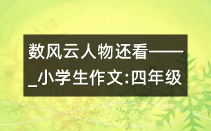 數風云人物還看――_小學生作文:四年級