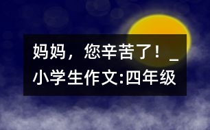 媽媽，您辛苦了！_小學(xué)生作文:四年級(jí)