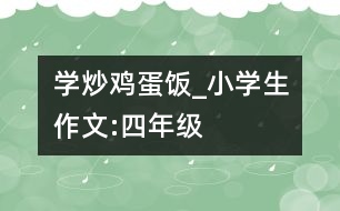 學(xué)炒雞蛋飯_小學(xué)生作文:四年級