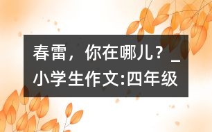 春雷，你在哪兒？_小學(xué)生作文:四年級