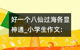 好一個(gè)八仙過海,各顯神通_小學(xué)生作文:四年級