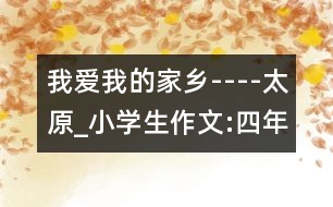 我愛我的家鄉(xiāng)----太原_小學(xué)生作文:四年級(jí)