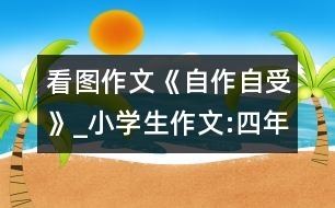 看圖作文《自作自受》_小學生作文:四年級