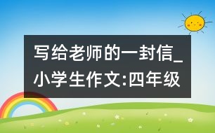 寫(xiě)給老師的一封信_(tái)小學(xué)生作文:四年級(jí)