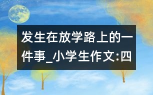 發(fā)生在放學路上的一件事_小學生作文:四年級