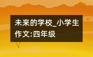 未來的學校_小學生作文:四年級