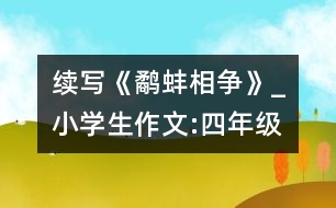 續(xù)寫《鷸蚌相爭(zhēng)》_小學(xué)生作文:四年級(jí)