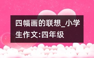 四幅畫的聯(lián)想_小學(xué)生作文:四年級