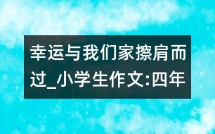幸運(yùn)與我們家擦肩而過_小學(xué)生作文:四年級(jí)