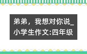 弟弟，我想對你說_小學生作文:四年級