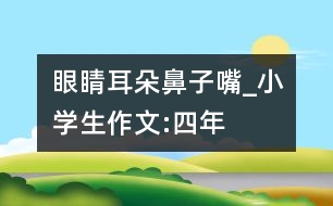 眼睛、耳朵、鼻子、嘴_小學(xué)生作文:四年級