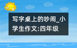 寫(xiě)字桌上的吵鬧_小學(xué)生作文:四年級(jí)