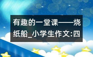 有趣的一堂課――燒紙船_小學(xué)生作文:四年級
