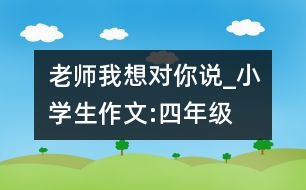 老師我想對你說_小學(xué)生作文:四年級