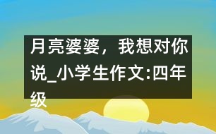 月亮婆婆，我想對(duì)你說_小學(xué)生作文:四年級(jí)