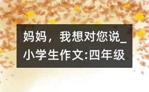 媽媽，我想對您說_小學(xué)生作文:四年級