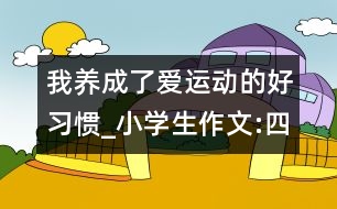 我養(yǎng)成了愛運(yùn)動的好習(xí)慣_小學(xué)生作文:四年級