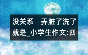 沒關(guān)系　弄臟了洗了就是_小學生作文:四年級