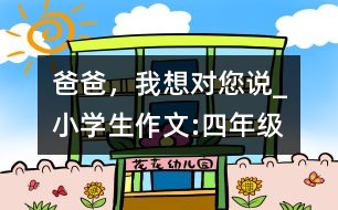 爸爸，我想對您說_小學生作文:四年級