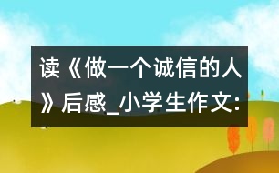 讀《做一個誠信的人》后感_小學生作文:四年級