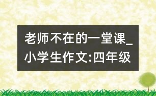 老師不在的一堂課_小學(xué)生作文:四年級(jí)