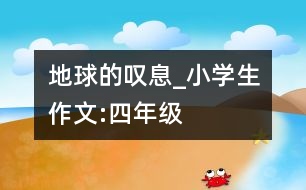 地球的嘆息_小學(xué)生作文:四年級