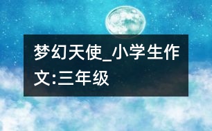 夢幻天使_小學(xué)生作文:三年級(jí)