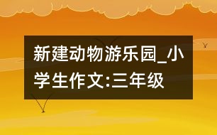新建動物游樂園_小學生作文:三年級
